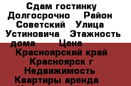 Сдам гостинку. Долгосрочно. › Район ­ Советский › Улица ­ Устиновича › Этажность дома ­ 5 › Цена ­ 8 500 - Красноярский край, Красноярск г. Недвижимость » Квартиры аренда   . Красноярский край,Красноярск г.